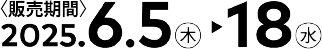 販売期間：2025.6.5（木）→18（水）